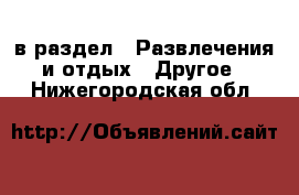  в раздел : Развлечения и отдых » Другое . Нижегородская обл.